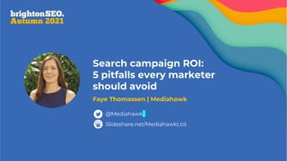 Search campaign ROI:
5 pitfalls every marketer
should avoid
Faye Thomassen | Mediahawk
Slideshare.net/MediahawkLtd
@Mediahawk
 