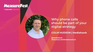 Why phone calls
should be part of your
digital strategy
COLIN HUDSON | Mediahawk
@Mediahawk
Slideshare.net/MediahawkLtd
 