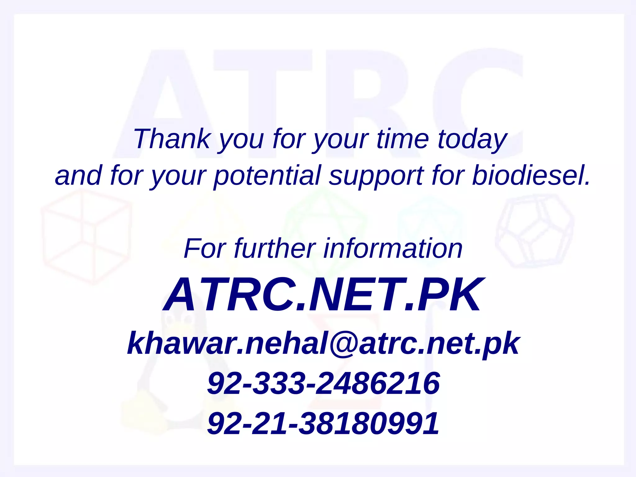 Thank you for your time today
and for your potential support for biodiesel.

          For further information
         ATRC.NET.PK
      khawar.nehal@atrc.net.pk
          92-333-2486216
          92-21-38180991
 