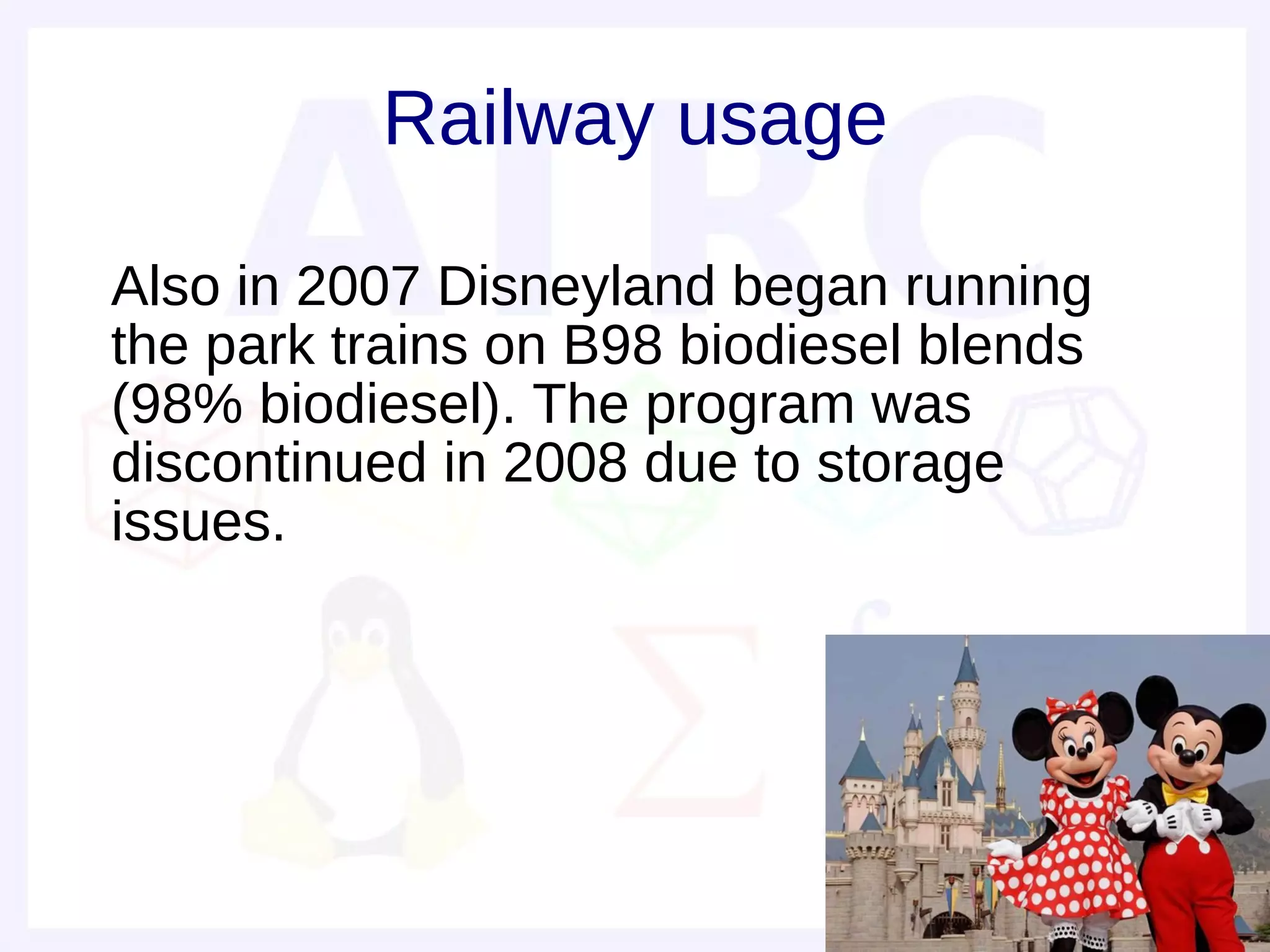 Railway usage

• Also in 2007 Disneyland began running
  the park trains on B98 biodiesel blends
  (98% biodiesel). The program was
  discontinued in 2008 due to storage
  issues.
 