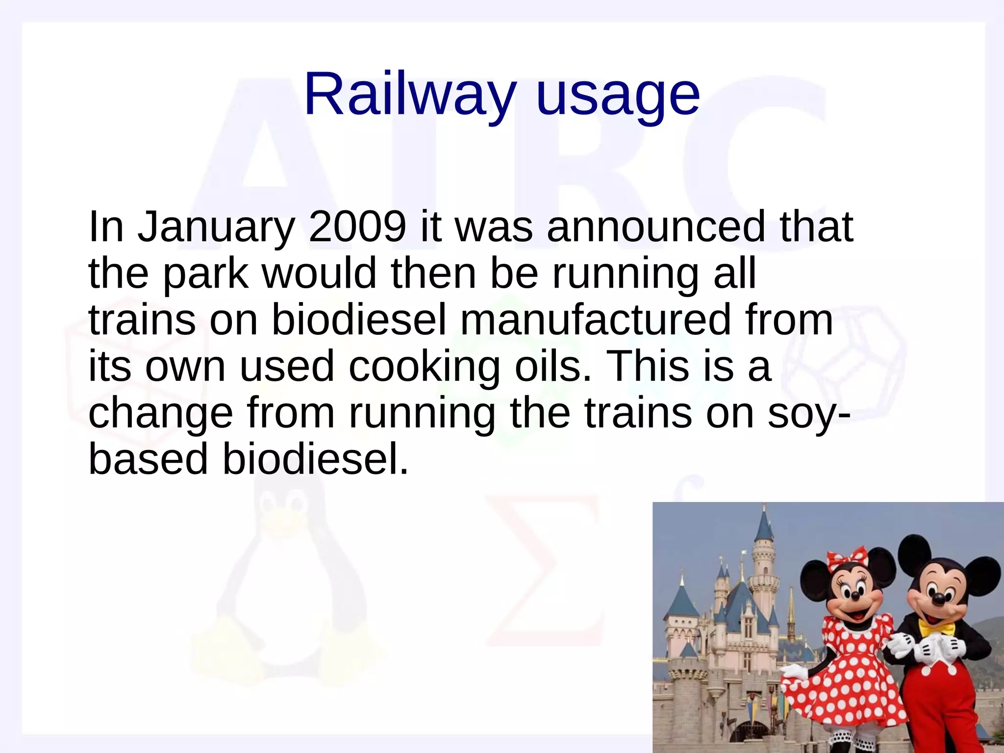 Railway usage

• In January 2009 it was announced that
  the park would then be running all
  trains on biodiesel manufactured from
  its own used cooking oils. This is a
  change from running the trains on soy-
  based biodiesel.
 