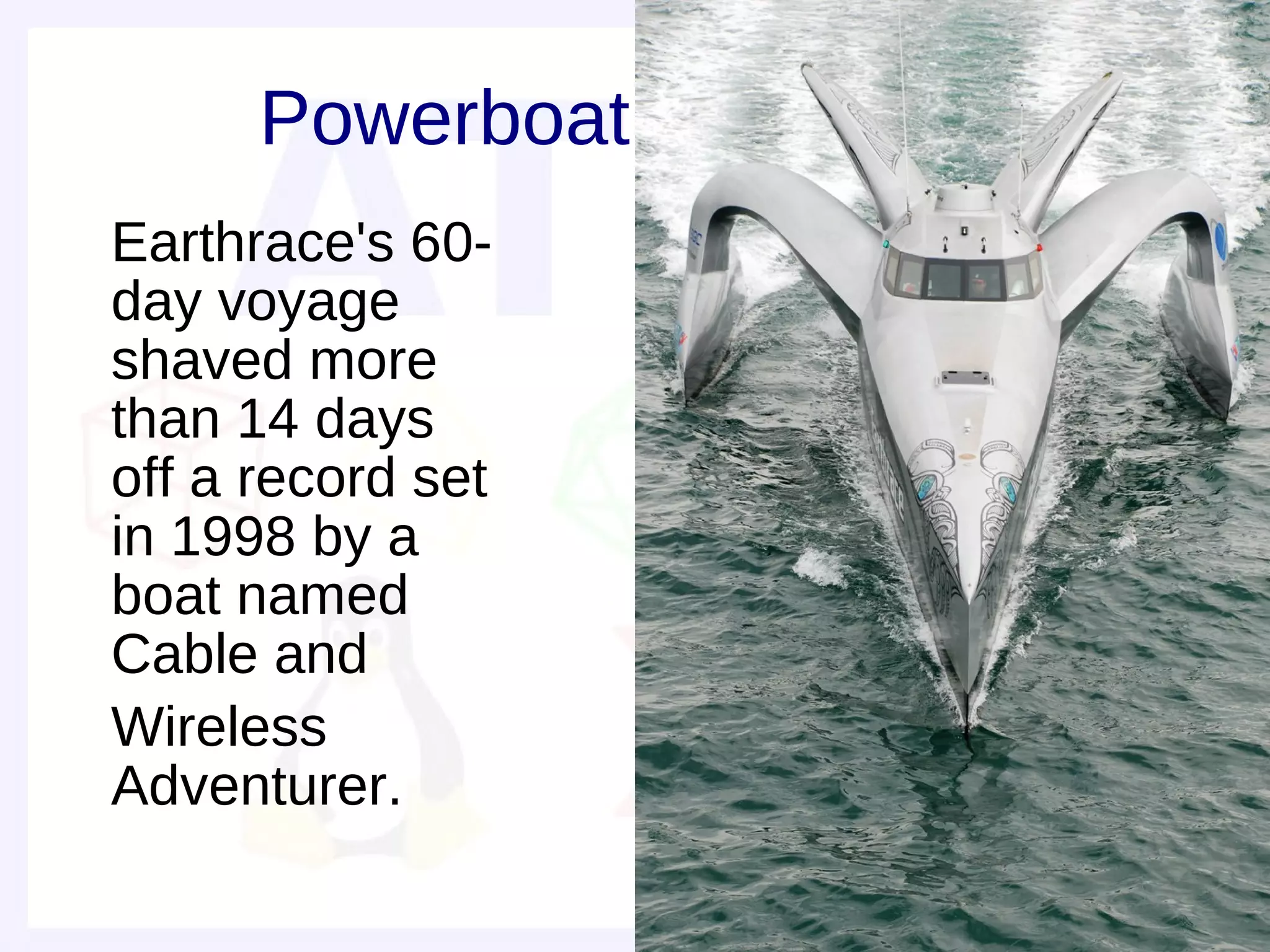 Powerboat
• Earthrace's 60-
  day voyage
  shaved more
  than 14 days
  off a record set
  in 1998 by a
  boat named
  Cable and
• Wireless
  Adventurer.
 