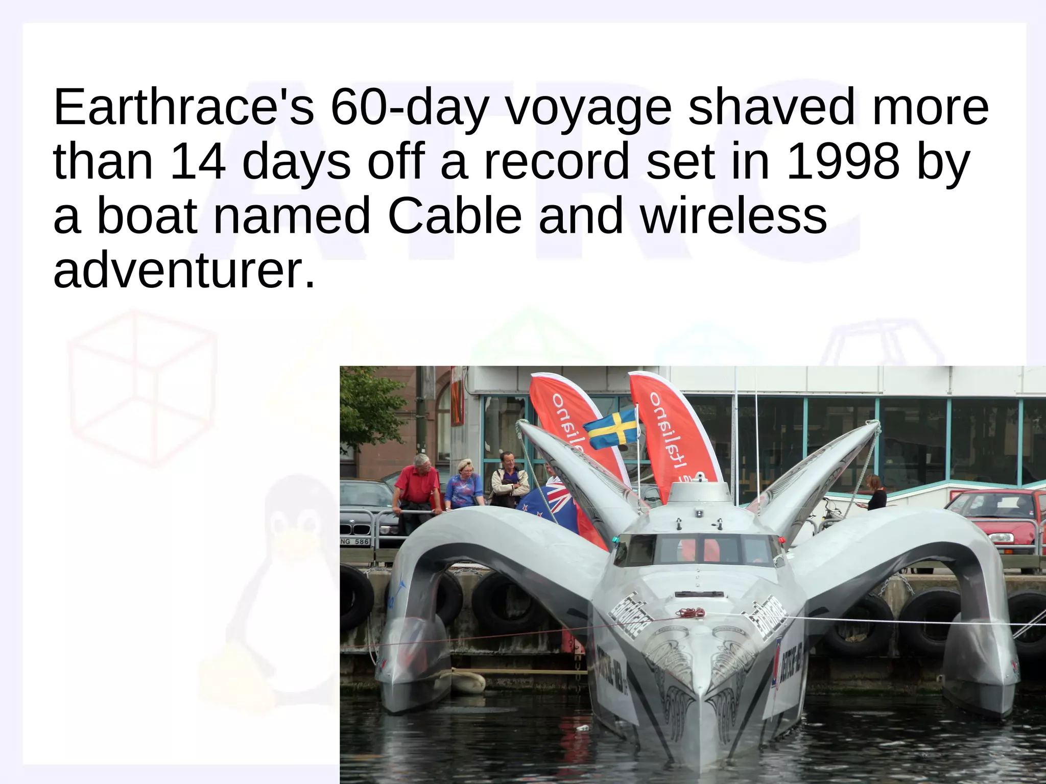 Earthrace's 60-day voyage shaved more
than 14 days off a record set in 1998 by
a boat named Cable and wireless
adventurer.
 