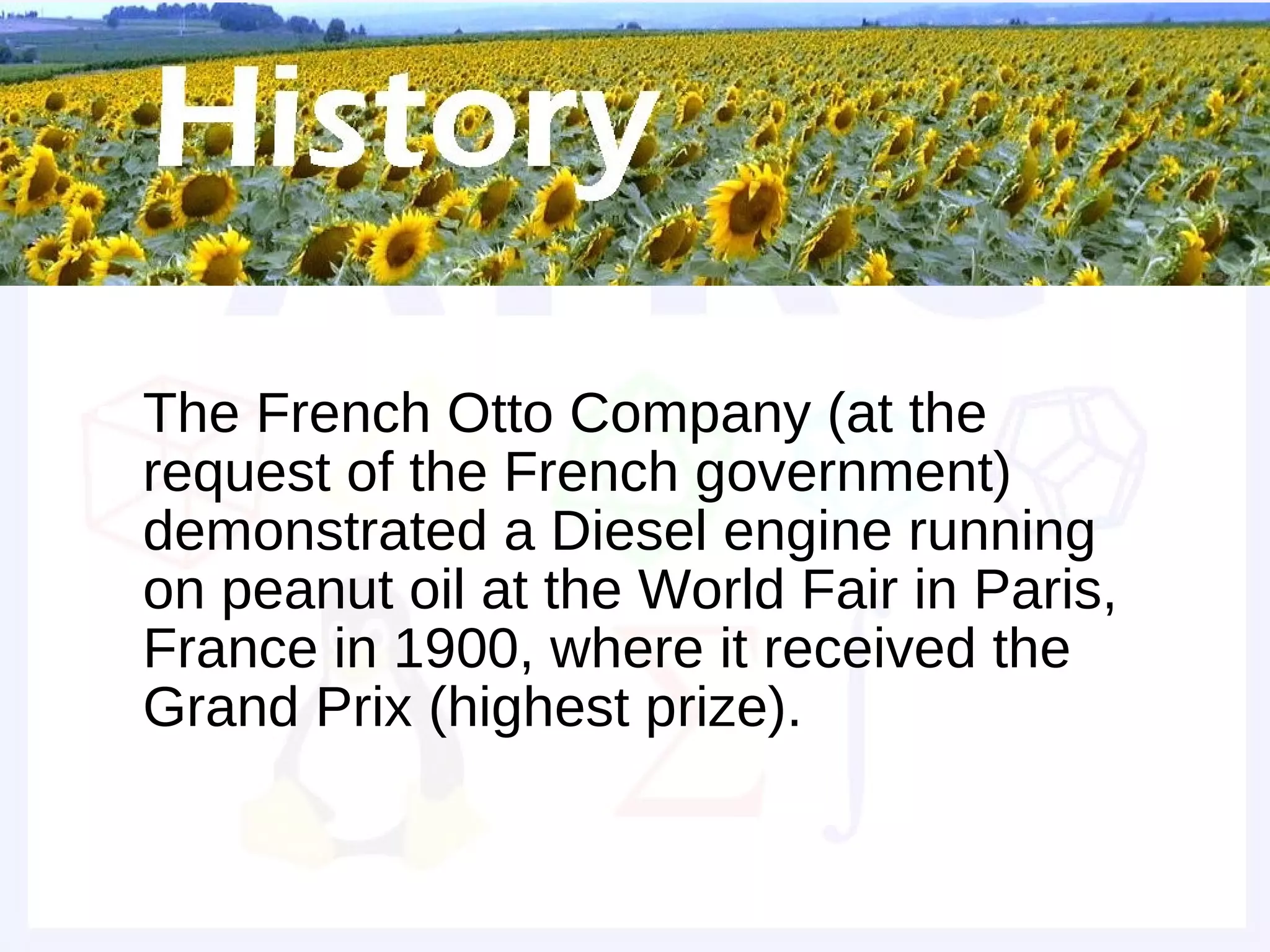 Grand Prize


• The French Otto Company (at the
  request of the French government)
  demonstrated a Diesel engine running
  on peanut oil at the World Fair in Paris,
  France in 1900, where it received the
  Grand Prix (highest prize).
 