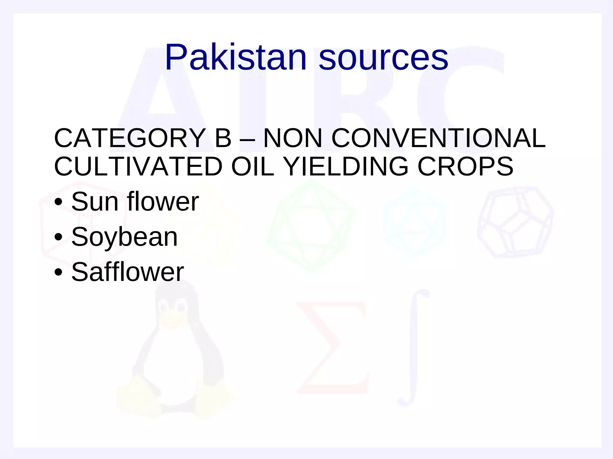 Pakistan sources

• CATEGORY B – NON CONVENTIONAL
  CULTIVATED OIL YIELDING CROPS
• • Sun flower
• • Soybean
• • Safflower
 