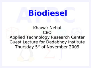 Biodiesel
           • Khawar Nehal
                 • CEO
• Applied Technology Research Center
• Guest Lecture for Dadabhoy Institute
   • Thursday 5th of November 2009
                   •
 