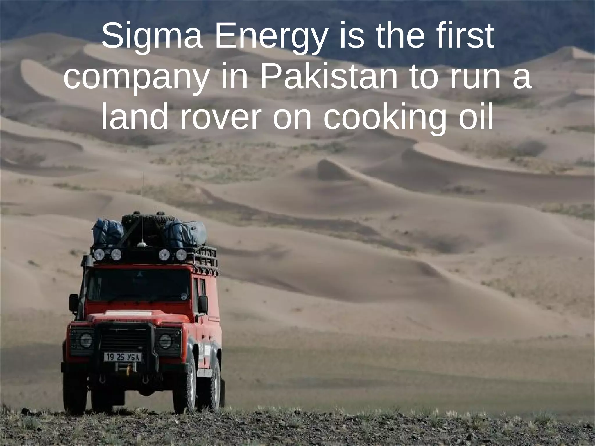Sigma Energy is the first
company in Pakistan to run a
  land rover on cooking oil
 