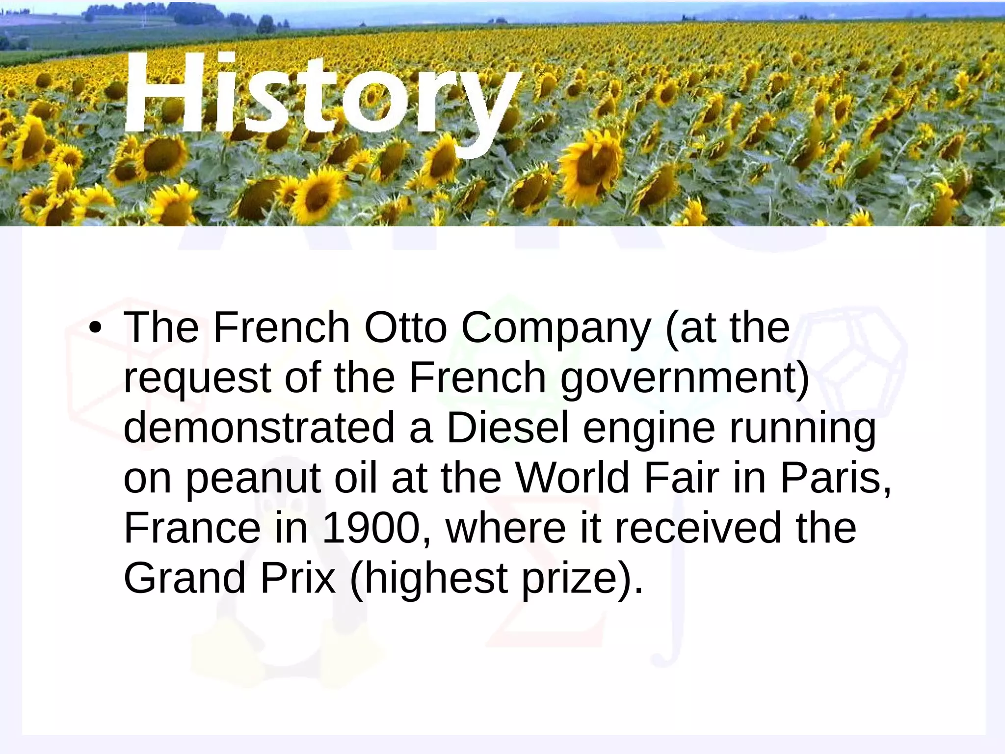Grand Prize


●   The French Otto Company (at the
    request of the French government)
    demonstrated a Diesel engine running
    on peanut oil at the World Fair in Paris,
    France in 1900, where it received the
    Grand Prix (highest prize).
 