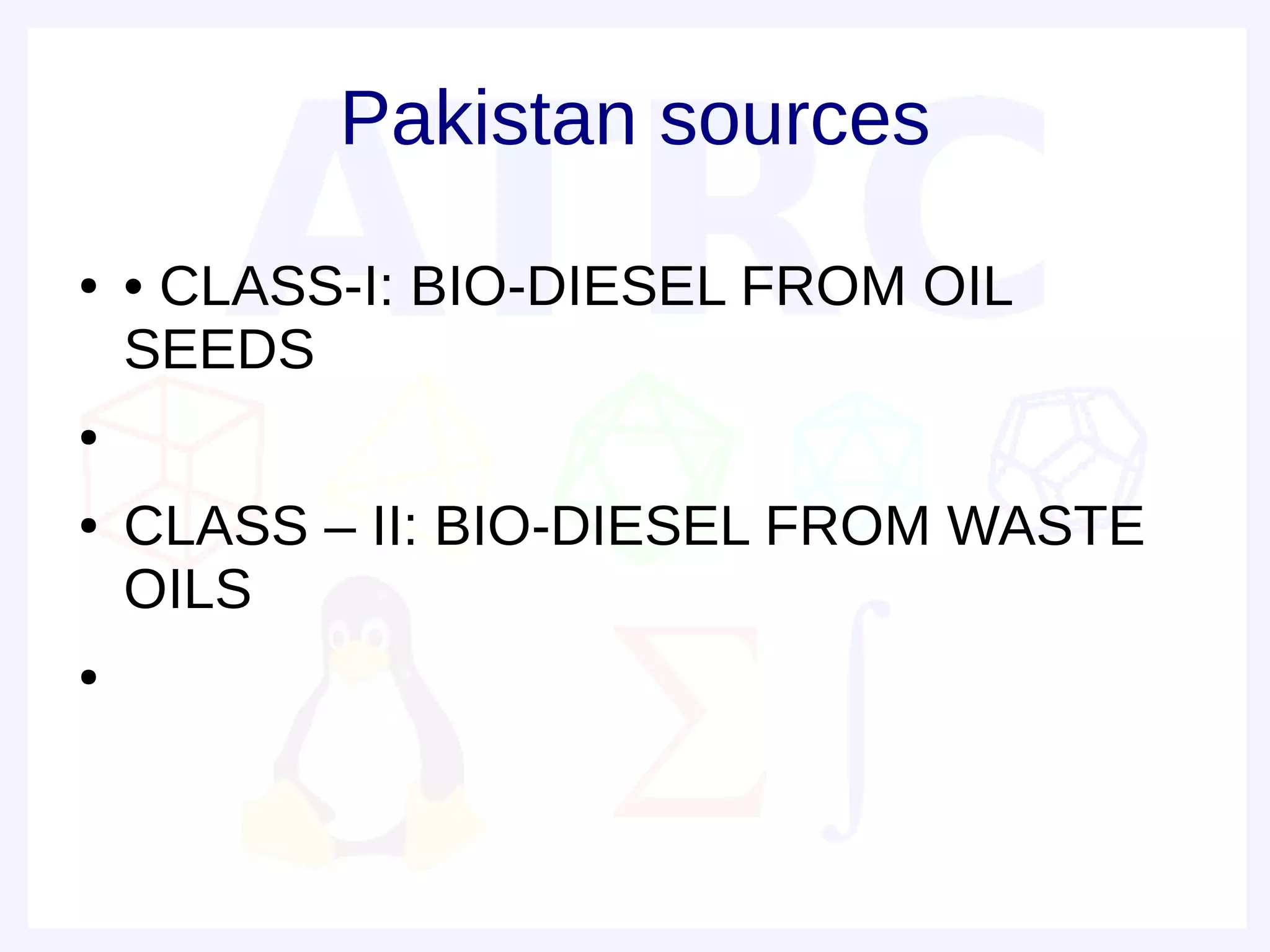 Pakistan sources
●   • CLASS-I: BIO-DIESEL FROM OIL
    SEEDS
●


●   CLASS – II: BIO-DIESEL FROM WASTE
    OILS
●
 