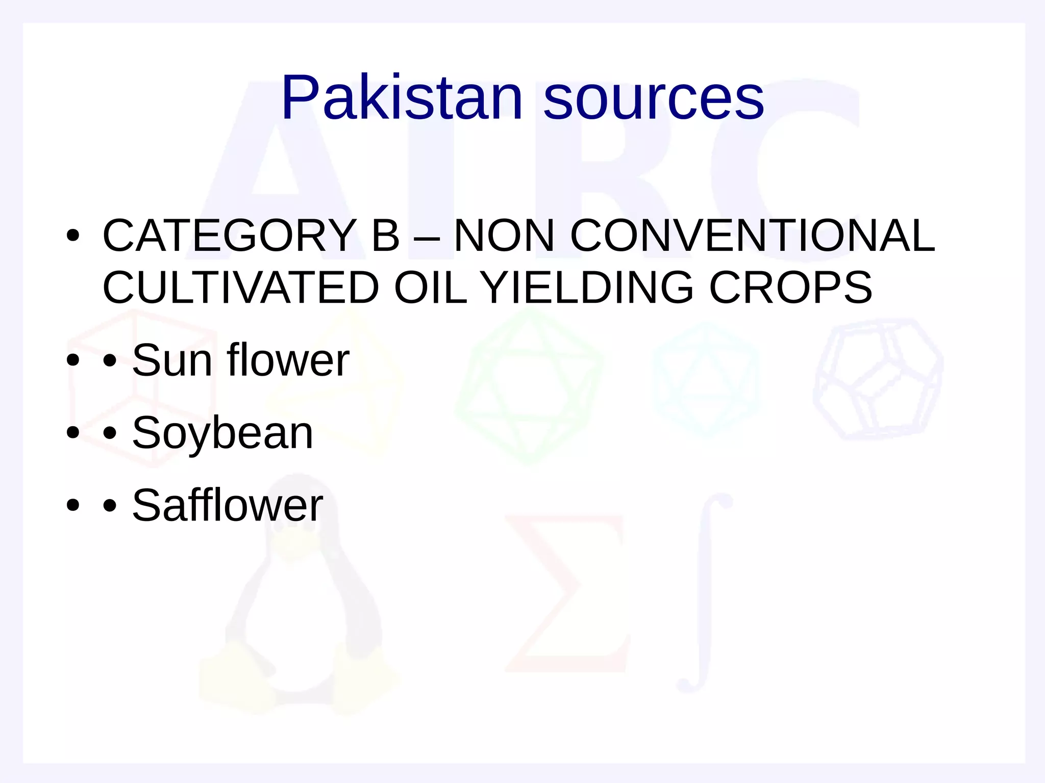 Pakistan sources
●   CATEGORY B – NON CONVENTIONAL
    CULTIVATED OIL YIELDING CROPS
●   • Sun flower
●   • Soybean
●   • Safflower
 