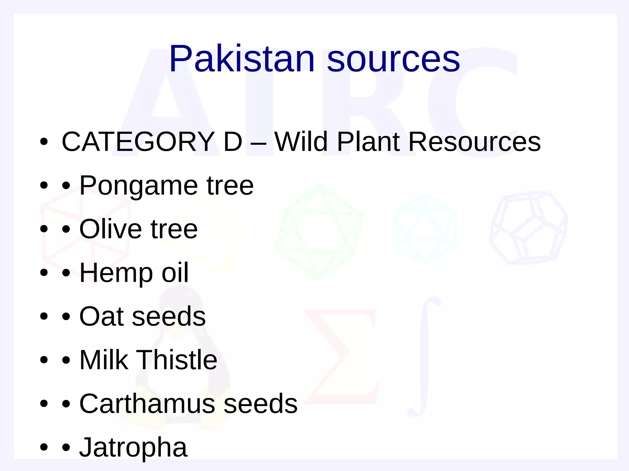 Pakistan sources
●   CATEGORY D – Wild Plant Resources
●   • Pongame tree
●   • Olive tree
●   • Hemp oil
●   • Oat seeds
●   • Milk Thistle
●   • Carthamus seeds
●   • Jatropha
 