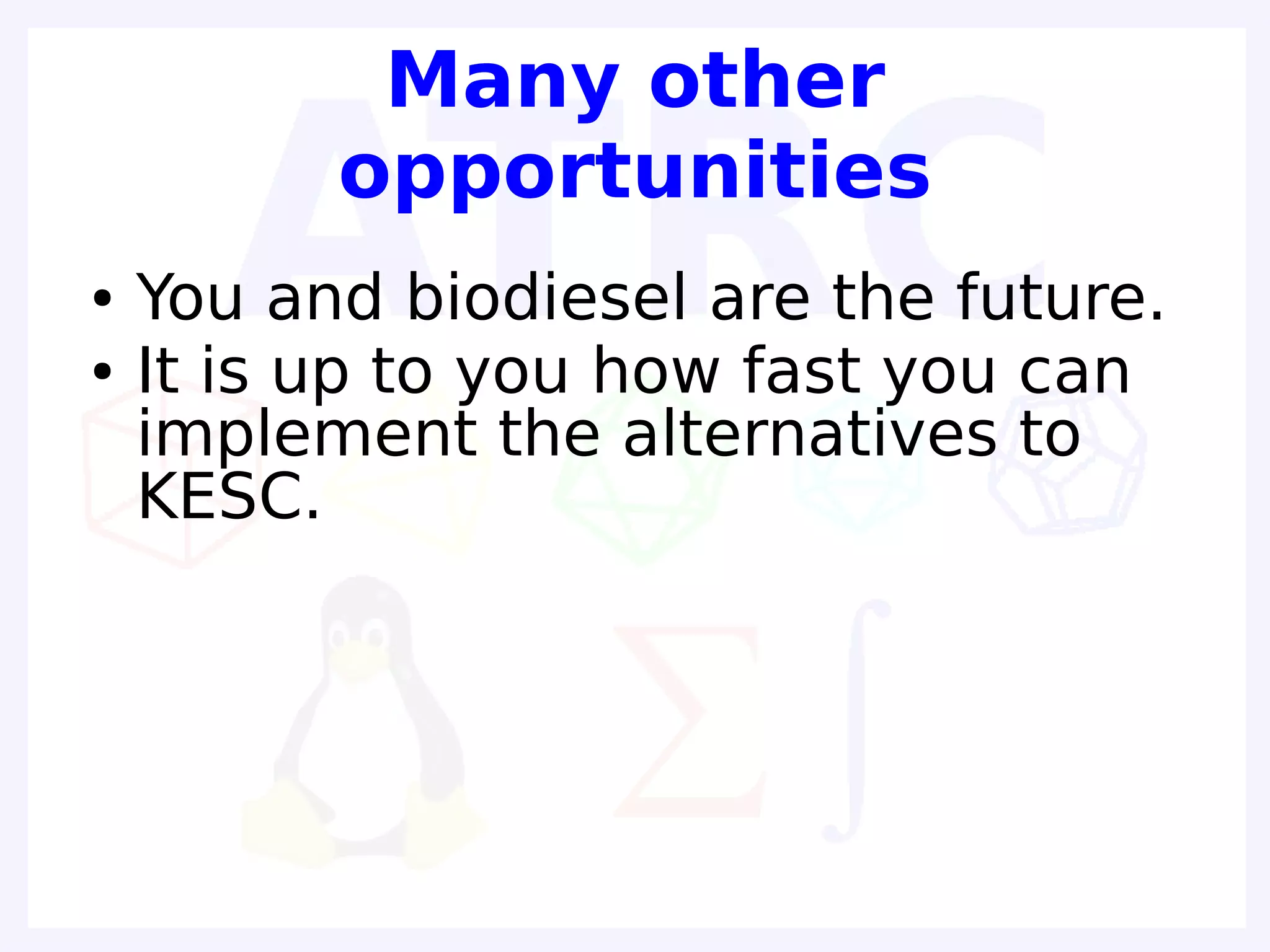 Many other
          opportunities
●   You and biodiesel are the future.
●   It is up to you how fast you can
    implement the alternatives to
    KESC.
 