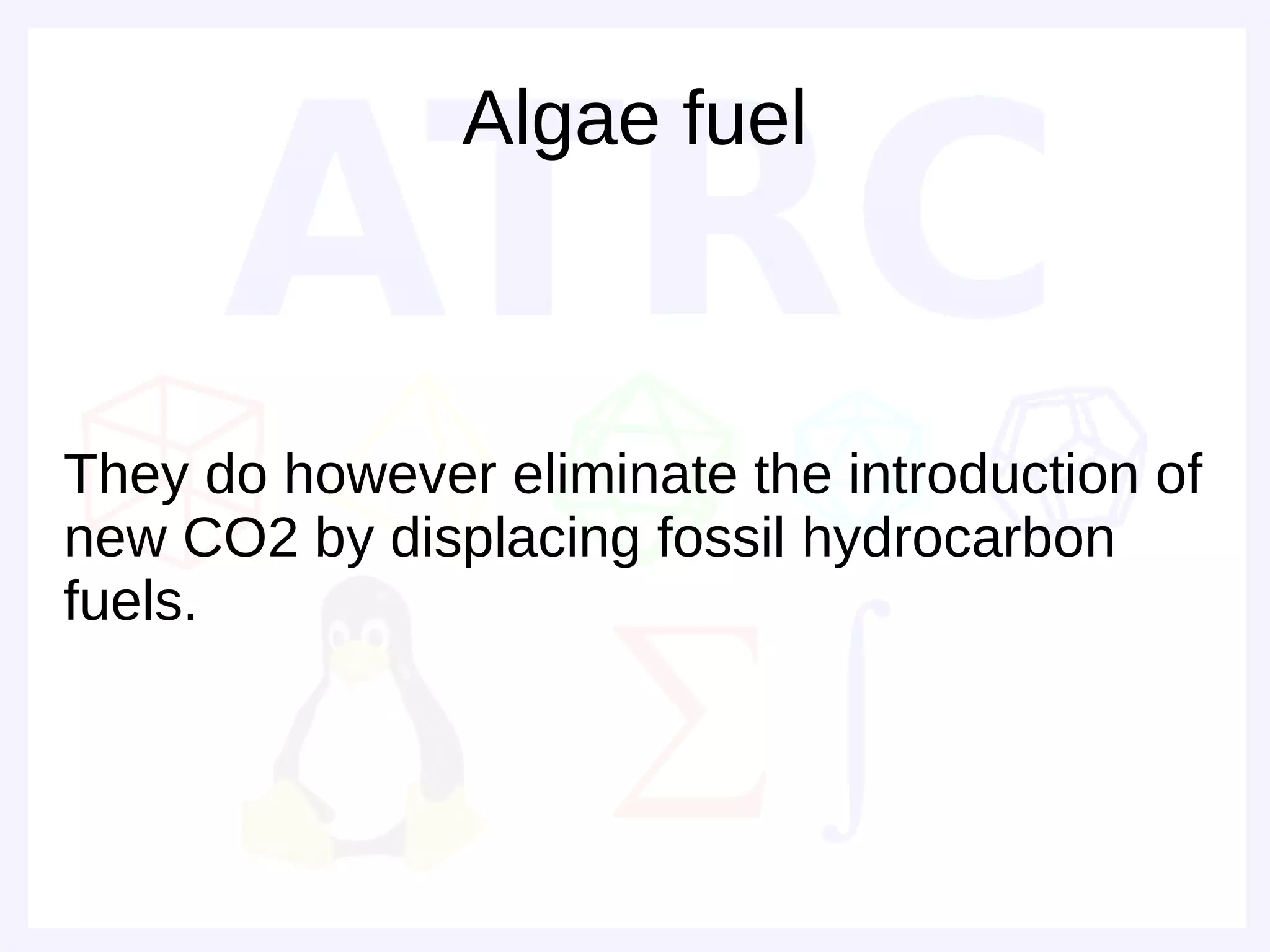 Algae fuel



They do however eliminate the introduction of
new CO2 by displacing fossil hydrocarbon
fuels.
 