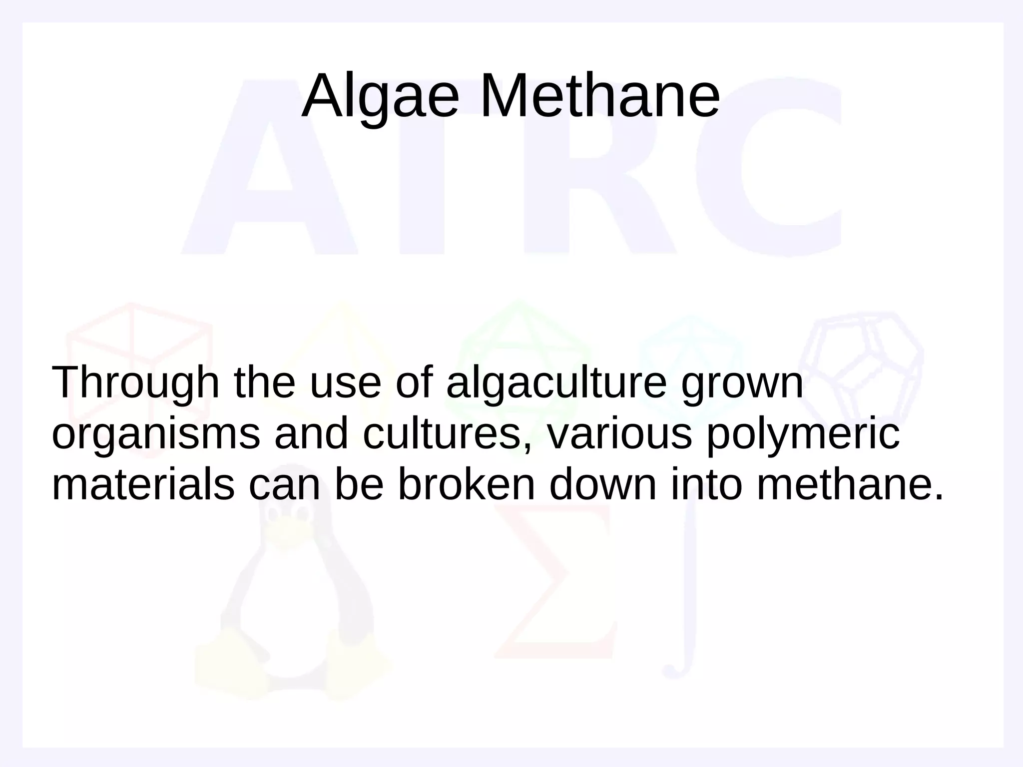 Algae Methane



Through the use of algaculture grown
organisms and cultures, various polymeric
materials can be broken down into methane.
 
