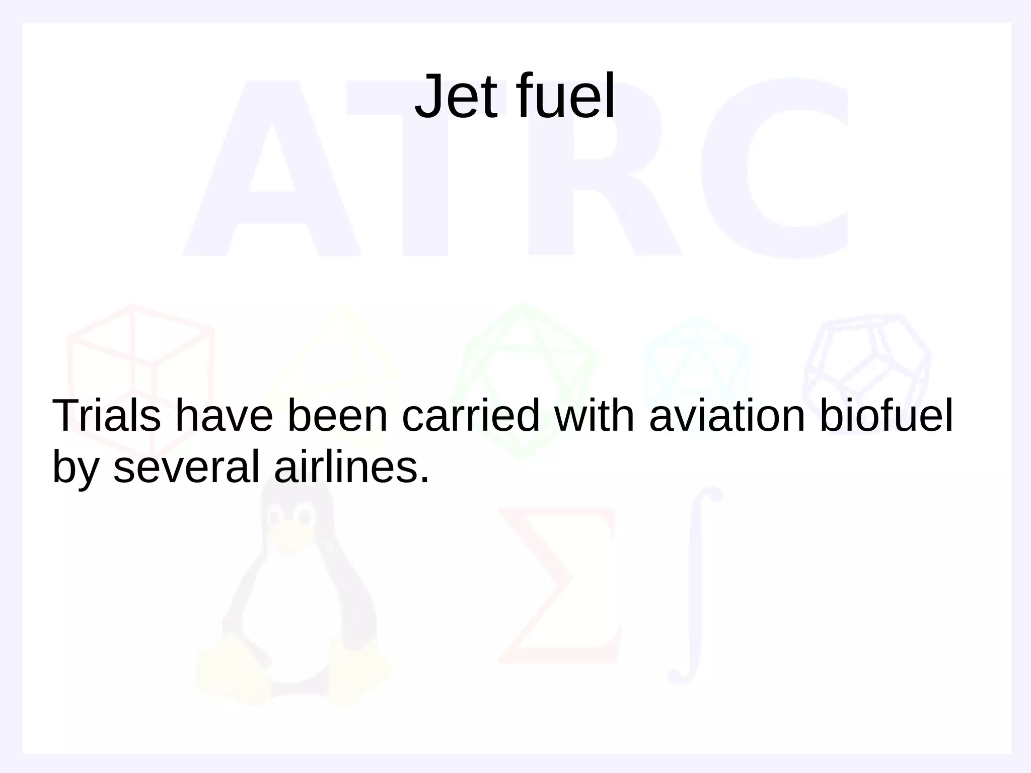Jet fuel



Trials have been carried with aviation biofuel
by several airlines.
 