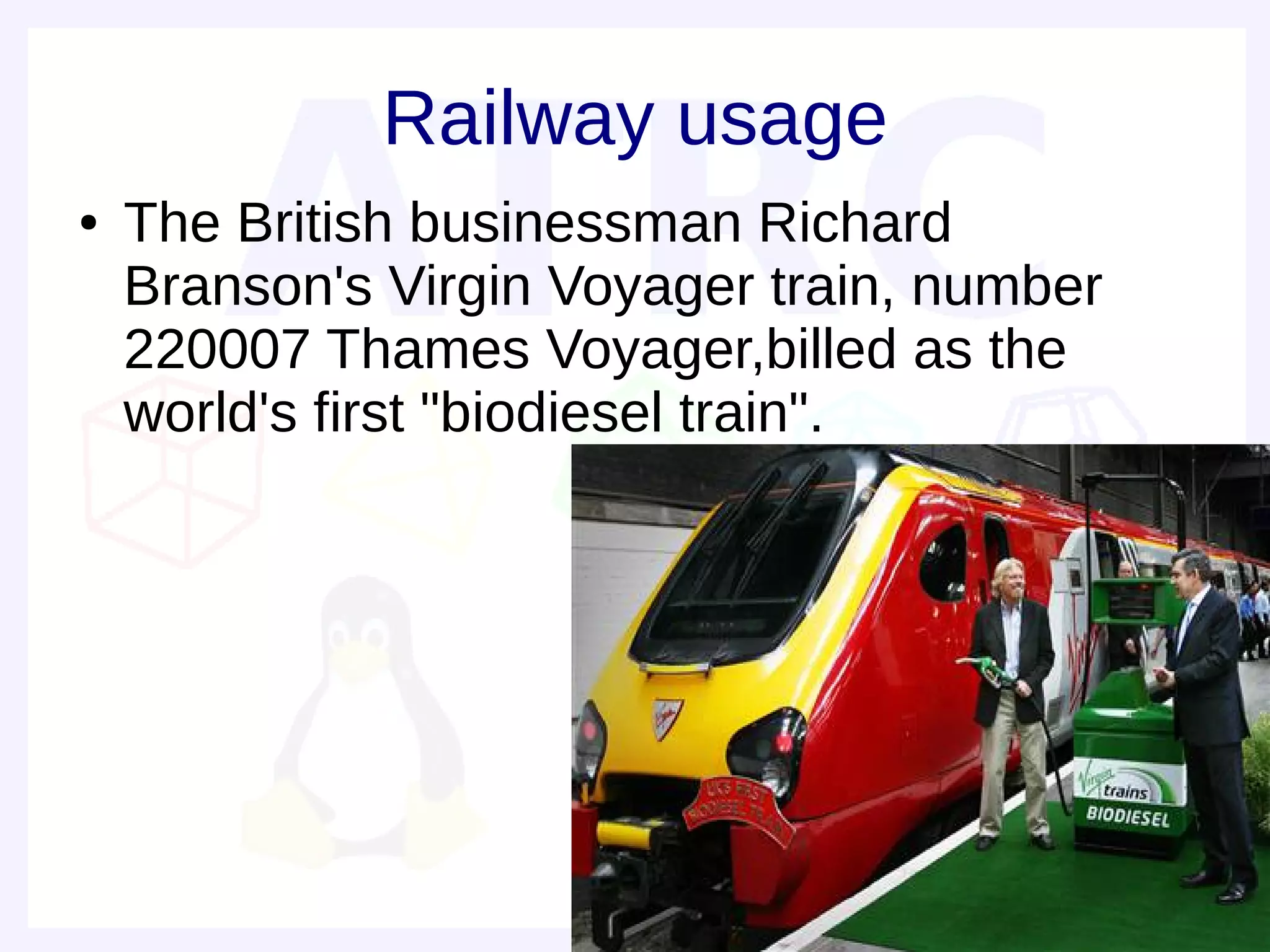 Railway usage
●   The British businessman Richard
    Branson's Virgin Voyager train, number
    220007 Thames Voyager,billed as the
    world's first "biodiesel train".
 