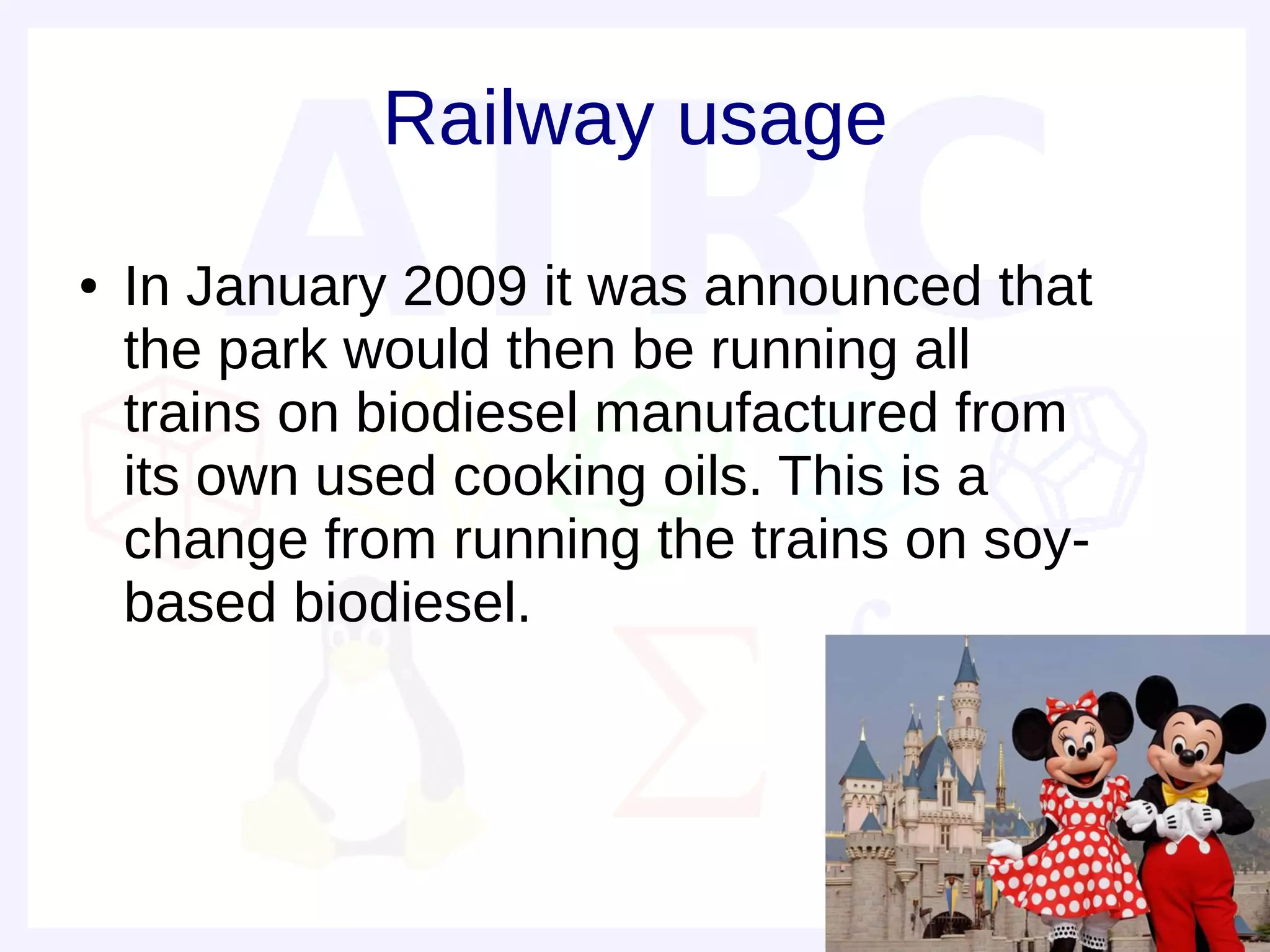 Railway usage
●   In January 2009 it was announced that
    the park would then be running all
    trains on biodiesel manufactured from
    its own used cooking oils. This is a
    change from running the trains on soy-
    based biodiesel.
 