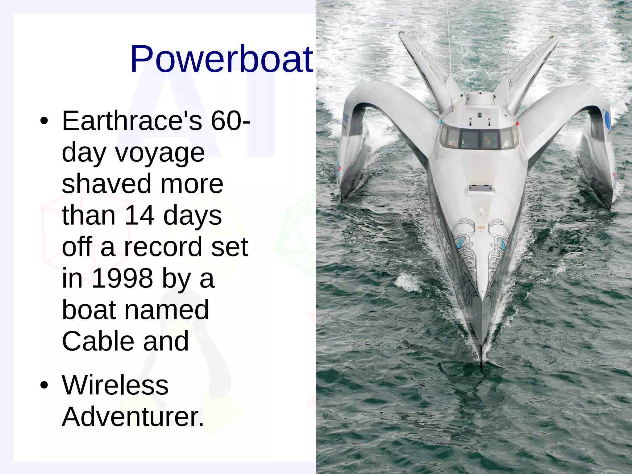 Powerboat
●   Earthrace's 60-
    day voyage
    shaved more
    than 14 days
    off a record set
    in 1998 by a
    boat named
    Cable and
●   Wireless
    Adventurer.
 
