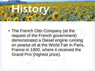 Grand Prize


●   The French Otto Company (at the
    request of the French government)
    demonstrated a Diesel engine running
    on peanut oil at the World Fair in Paris,
    France in 1900, where it received the
    Grand Prix (highest prize).
 