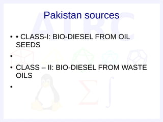 Pakistan sources
●   • CLASS-I: BIO-DIESEL FROM OIL
    SEEDS
●


●   CLASS – II: BIO-DIESEL FROM WASTE
    OILS
●
 