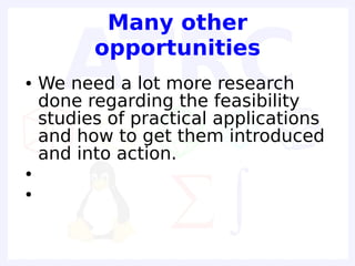 Many other
          opportunities
●   We need a lot more research
    done regarding the feasibility
    studies of practical applications
    and how to get them introduced
    and into action.
●

●
 
