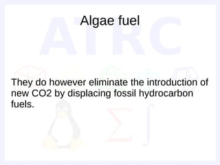 Algae fuel



They do however eliminate the introduction of
new CO2 by displacing fossil hydrocarbon
fuels.
 