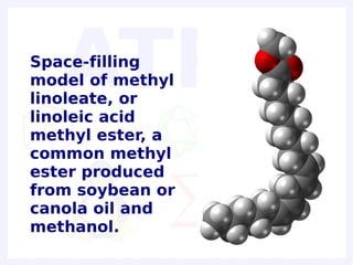Space-filling
model of methyl
linoleate, or
linoleic acid
methyl ester, a
common methyl
ester produced
from soybean or
canola oil and
methanol.
 
