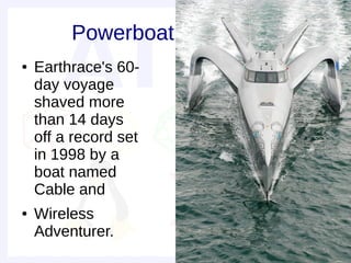Powerboat
●   Earthrace's 60-
    day voyage
    shaved more
    than 14 days
    off a record set
    in 1998 by a
    boat named
    Cable and
●   Wireless
    Adventurer.
 