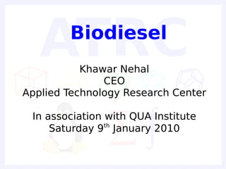 Biodiesel
           Khawar Nehal
               CEO
Applied Technology Research Center

 In association with QUA Institute
                th
     Saturday 9 January 2010
 