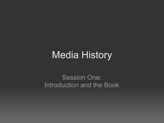 Media History

      Session One:
Introduction and the Book
 