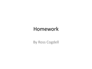 Homework 
By Ross Cogdell 
 