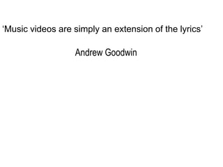 ‘Music videos are simply an extension of the lyrics’

                  Andrew Goodwin
 