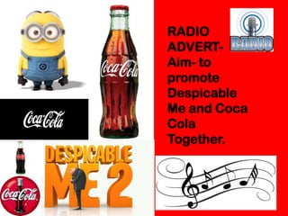 RADIO
ADVERT-
Aim- to
promote
Despicable
Me and Coca
Cola
Together.
 