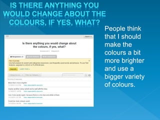 People think
that I should
make the
colours a bit
more brighter
and use a
bigger variety
of colours.