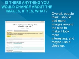 Overall, people
think I should
add more
images around
the side to
make it look
more
interesting, and
maybe use a
close up.