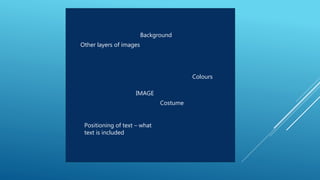 IMAGE
Background
Other layers of images
Positioning of text – what
text is included
Colours
Costume
 
