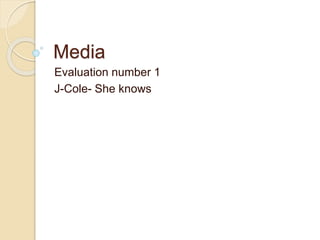 Media 
Evaluation number 1 
J-Cole- She knows 
 