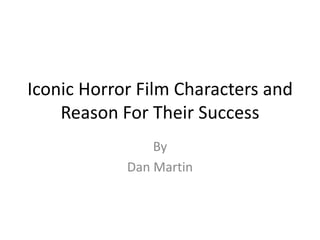 Iconic Horror Film Characters and
Reason For Their Success
By
Dan Martin

 