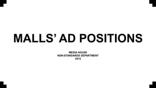 MALLS’ AD POSITIONS
MEDIA HOUSE
NON-STANDARDS DEPARTMENT
2015
 