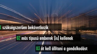 1 szükségszerűen bekövetkezik
02 más típusú emberek (is) kellenek
03 át kell állítani a gondolkodást
 