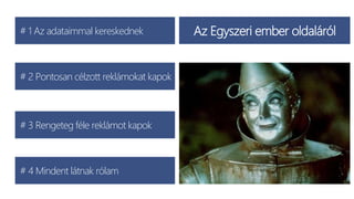# 1 Az adataimmal kereskednek
# 2 Pontosan célzott reklámokat kapok
# 3 Rengeteg féle reklámot kapok
# 4 Mindent látnak rólam
Az Egyszeri ember oldaláról
 