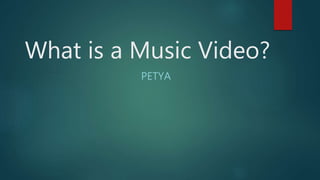 What is a Music Video?
PETYA
 