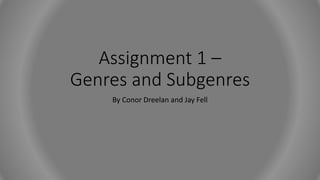 Assignment 1 –
Genres and Subgenres
By Conor Dreelan and Jay Fell
 