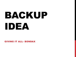 BACKUP
IDEA
GIVING IT ALL- BONDAX
 