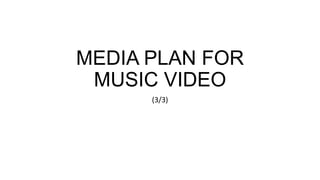 MEDIA PLAN FOR
MUSIC VIDEO
(3/3)
 