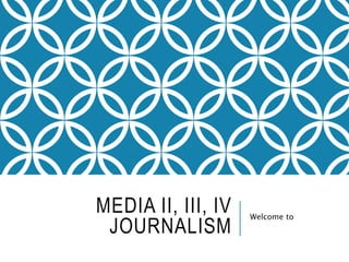 MEDIA II, III, IV
JOURNALISM
Welcome to
 
