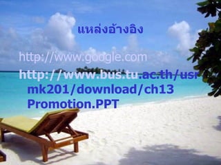 แหล่งอ้างอิง http://www.google.com http://www.bus.tu .ac.th/usr mk201/download/ch13 Promotion.PPT 