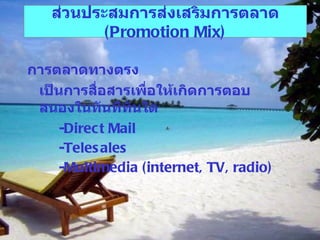 การตลาดทางตรง เป็นการสื่อสารเพื่อให้เกิดการตอบสนองในทันทีทันใด - Direct Mail - Telesales - Multimedia (internet, TV, radio) ส่วนประสมการส่งเสริมการตลาด   (Promotion Mix) 