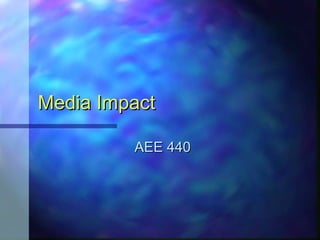 Media ImpactMedia Impact
AEE 440AEE 440
 