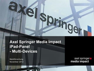 Axel Springer Media Impact
iPad-Panel
- Multi-Devices
Marktforschung
November 2012
 